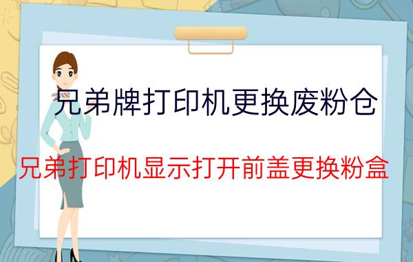 兄弟牌打印机更换废粉仓 兄弟打印机显示打开前盖更换粉盒？